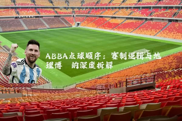 ABBA点球顺序:赛制逻辑与地理博弈的深度拆解