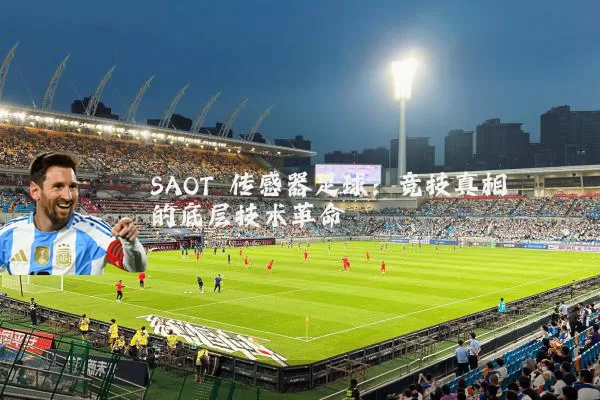 SAOT 传感器足球:竞技真相的底层技术革命