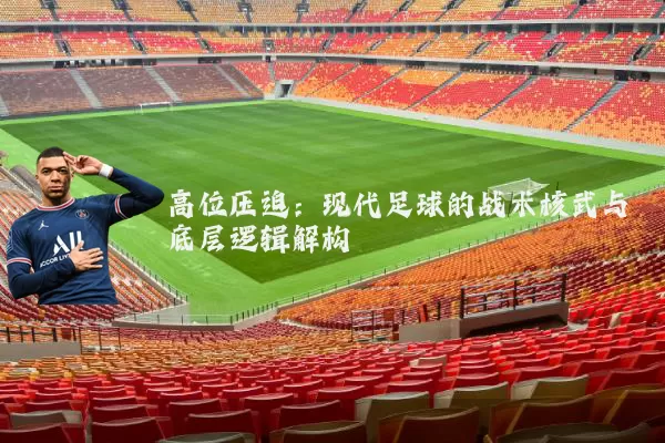 高位压迫:现代足球的战术核武与底层逻辑解构