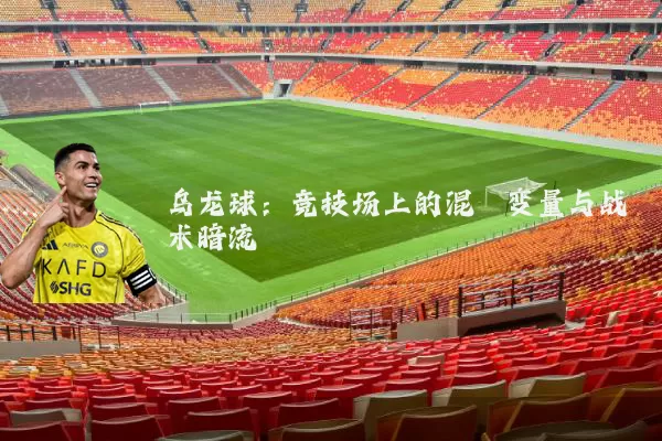 乌龙球:竞技场上的混沌变量与战术暗流