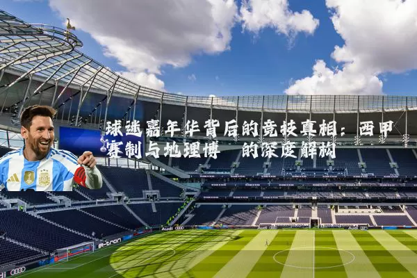 球迷嘉年华背后的竞技真相:西甲赛制与地理博弈的深度解构