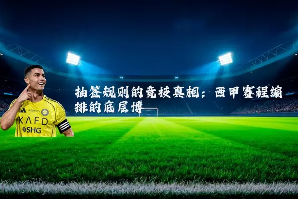 抽签规则的竞技真相:西甲赛程编排的底层博弈