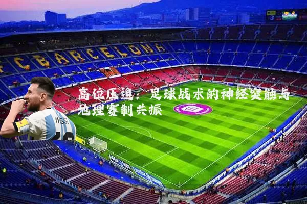 高位压迫:足球战术的神经突触与地理赛制共振