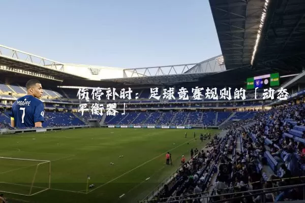 伤停补时：足球竞赛规则的「动态平衡器」