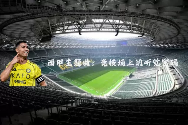 西甲主题曲:竞技场上的听觉密码