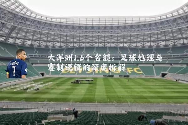 大洋洲1.5个名额:足球地理与赛制逻辑的深度拆解