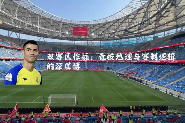 双赛区作战:竞技地理与赛制逻辑的深层博弈