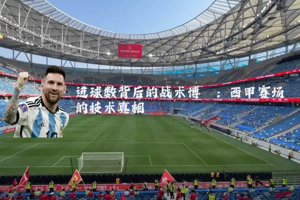 进球数背后的战术博弈:西甲赛场的技术真相