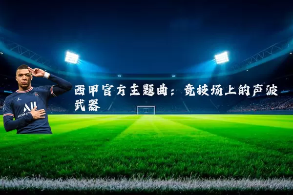 西甲官方主题曲:竞技场上的声波武器