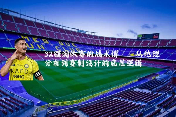 32强淘汰赛的战术博弈:从地理分布到赛制设计的底层逻辑