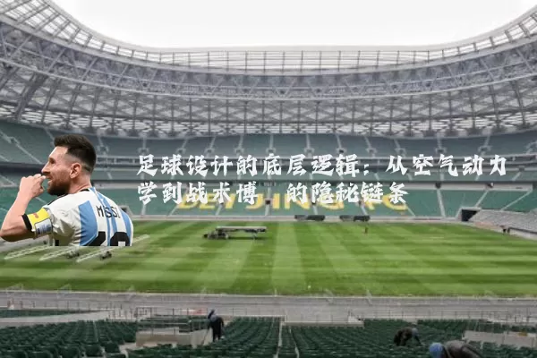 足球设计的底层逻辑：从空气动力学到战术博弈的隐秘链条