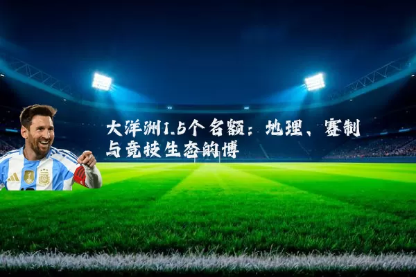 大洋洲1.5个名额:地理、赛制与竞技生态的博弈