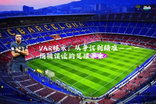 VAR技术：从争议到精准——一场被误读的足球革命