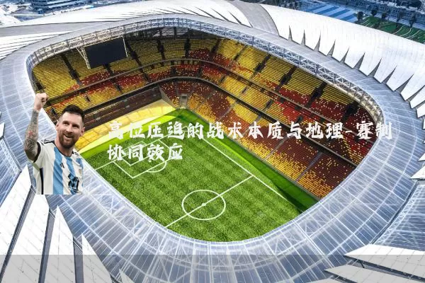 高位压迫的战术本质与地理-赛制协同效应