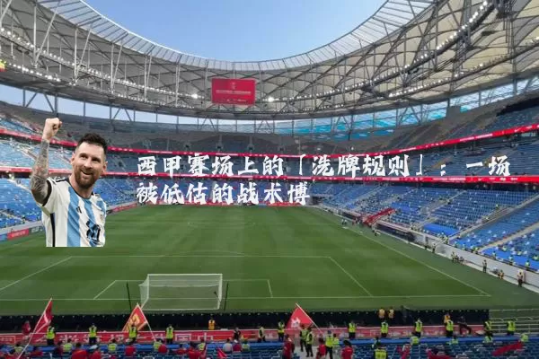 西甲赛场上的「洗牌规则」:一场被低估的战术博弈