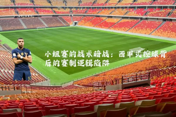 小组赛的战术暗战:西甲式控球背后的赛制逻辑陷阱